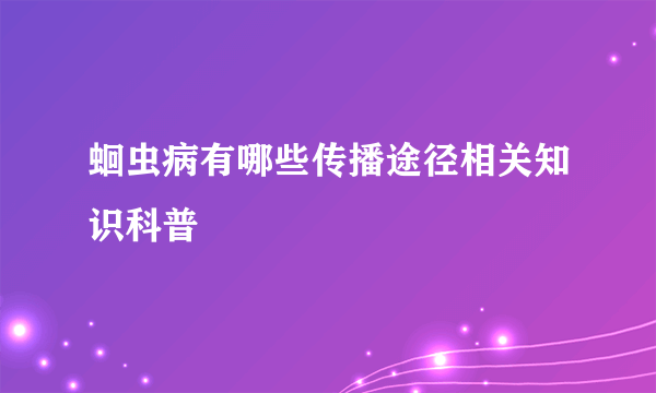 蛔虫病有哪些传播途径相关知识科普