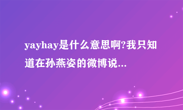 yayhay是什么意思啊?我只知道在孙燕姿的微博说过，想请问它的意思