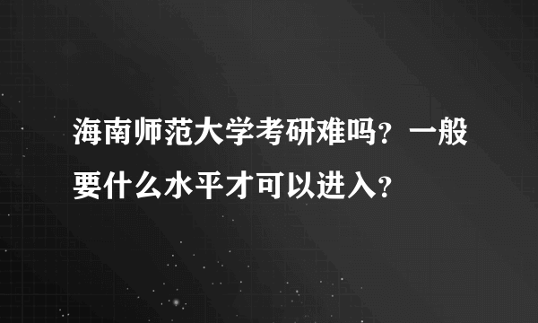 海南师范大学考研难吗？一般要什么水平才可以进入？