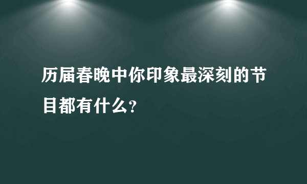 历届春晚中你印象最深刻的节目都有什么？