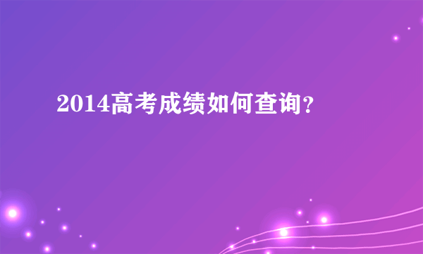 2014高考成绩如何查询？