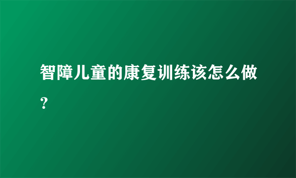 智障儿童的康复训练该怎么做？