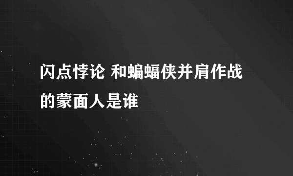 闪点悖论 和蝙蝠侠并肩作战的蒙面人是谁