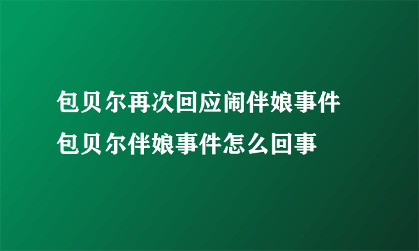 包贝尔再次回应闹伴娘事件 包贝尔伴娘事件怎么回事