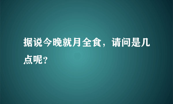 据说今晚就月全食，请问是几点呢？