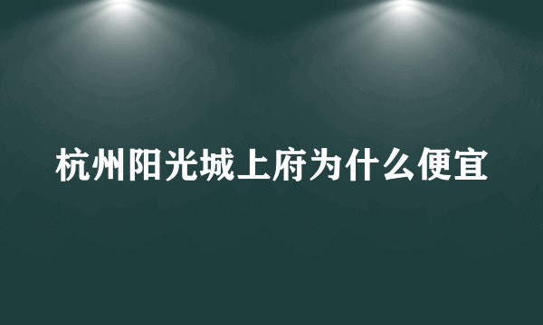 杭州阳光城上府为什么便宜