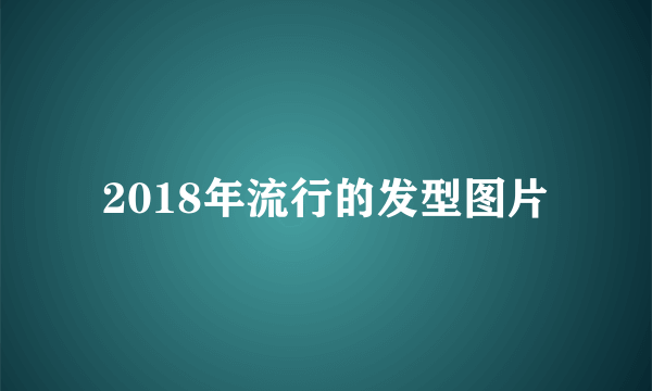 2018年流行的发型图片