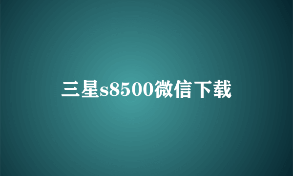 三星s8500微信下载