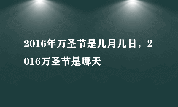 2016年万圣节是几月几日，2016万圣节是哪天