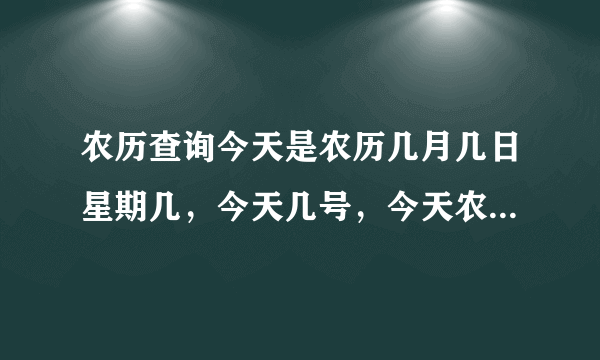 农历查询今天是农历几月几日星期几，今天几号，今天农历多少号