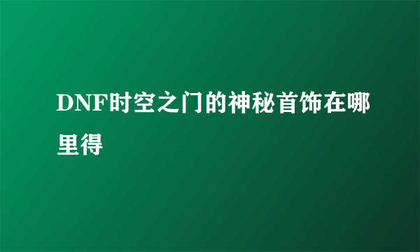 DNF时空之门的神秘首饰在哪里得