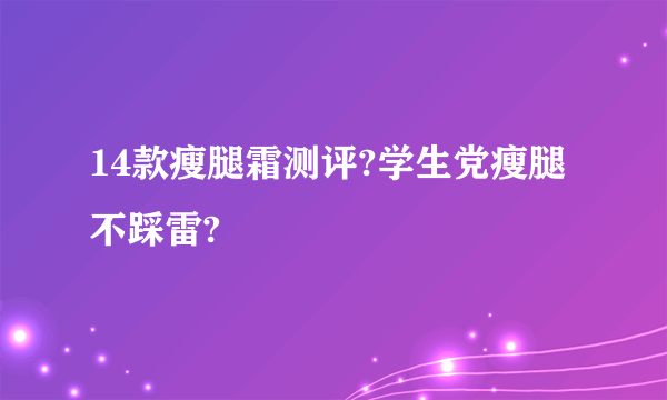 14款瘦腿霜测评?学生党瘦腿不踩雷?