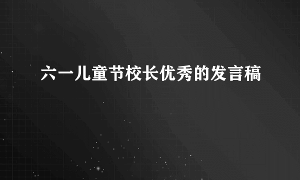 六一儿童节校长优秀的发言稿