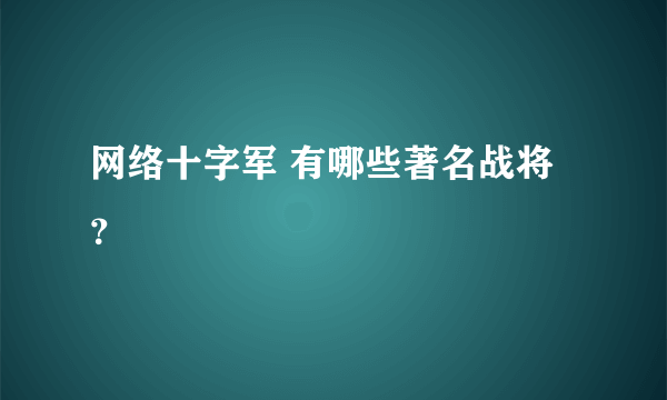 网络十字军 有哪些著名战将？