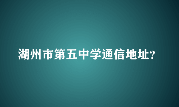 湖州市第五中学通信地址？