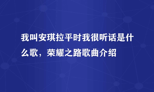 我叫安琪拉平时我很听话是什么歌，荣耀之路歌曲介绍