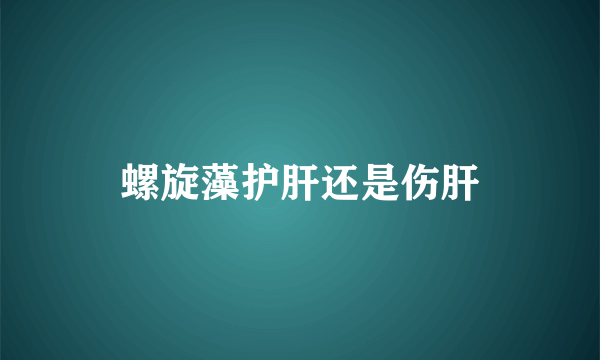 螺旋藻护肝还是伤肝