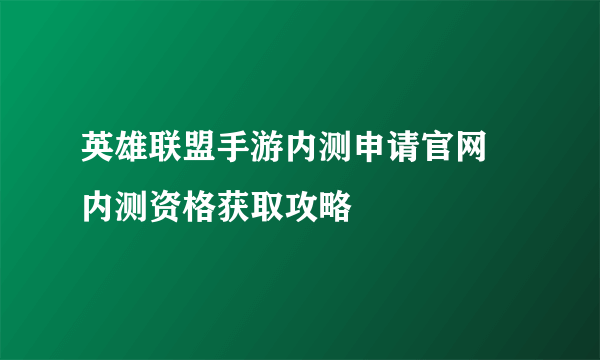 英雄联盟手游内测申请官网 内测资格获取攻略