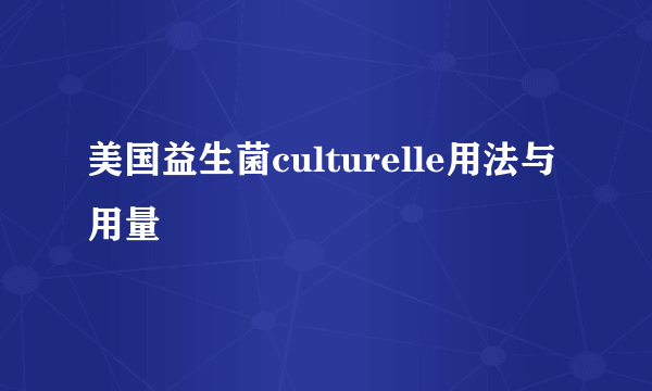 美国益生菌culturelle用法与用量