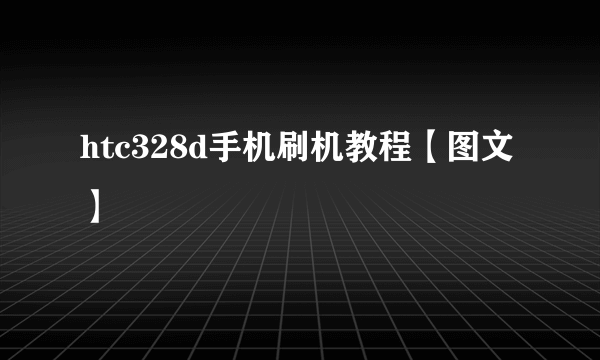 htc328d手机刷机教程【图文】