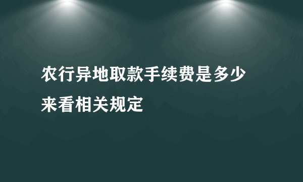 农行异地取款手续费是多少 来看相关规定