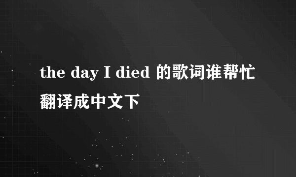 the day I died 的歌词谁帮忙翻译成中文下