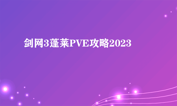 剑网3蓬莱PVE攻略2023