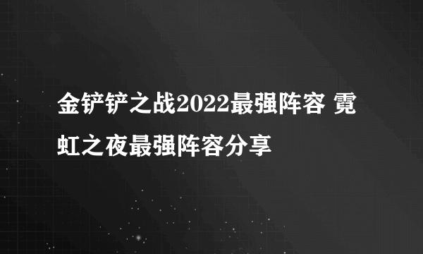 金铲铲之战2022最强阵容 霓虹之夜最强阵容分享