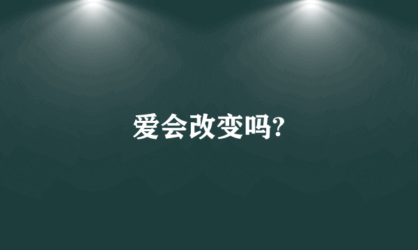 爱会改变吗?