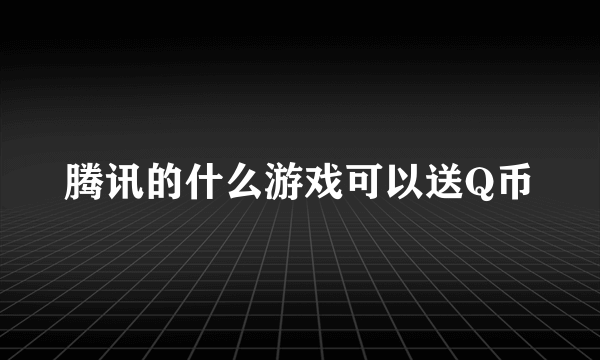 腾讯的什么游戏可以送Q币