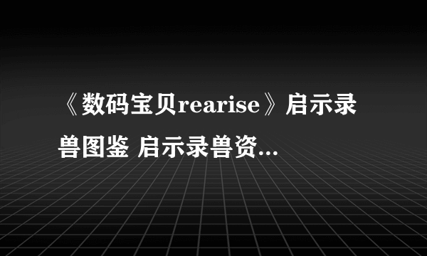 《数码宝贝rearise》启示录兽图鉴 启示录兽资料技能大全