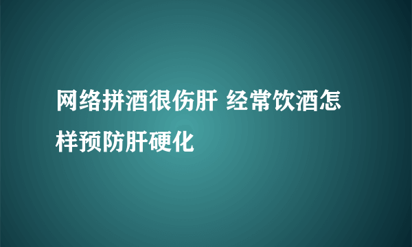 网络拼酒很伤肝 经常饮酒怎样预防肝硬化