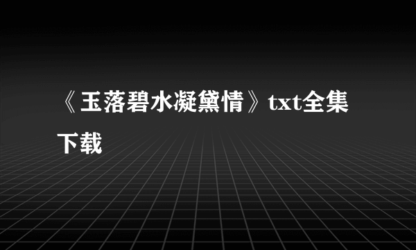 《玉落碧水凝黛情》txt全集下载