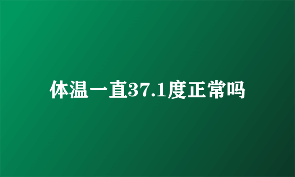 体温一直37.1度正常吗