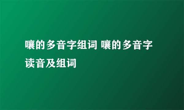 嚷的多音字组词 嚷的多音字读音及组词