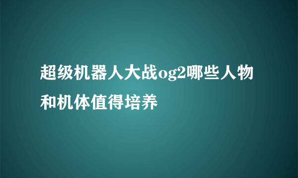 超级机器人大战og2哪些人物和机体值得培养