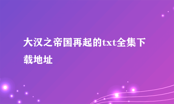 大汉之帝国再起的txt全集下载地址