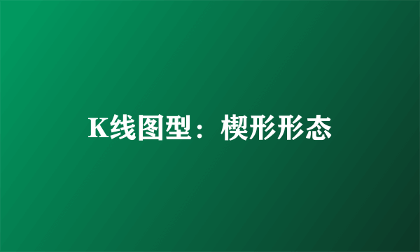 K线图型：楔形形态