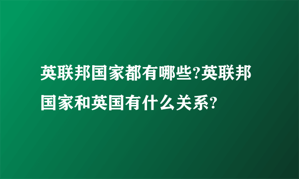 英联邦国家都有哪些?英联邦国家和英国有什么关系?