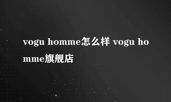 vogu homme怎么样 vogu homme旗舰店