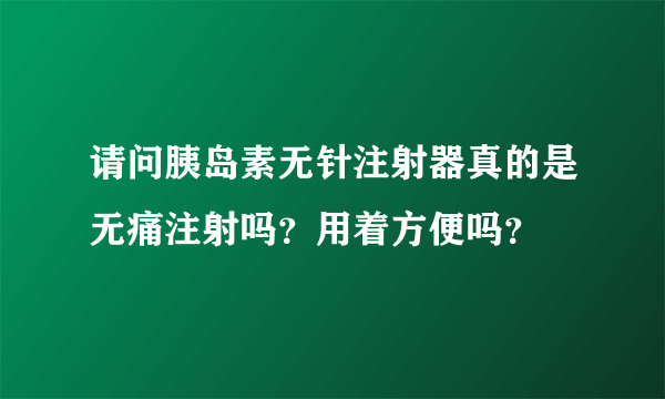 请问胰岛素无针注射器真的是无痛注射吗？用着方便吗？