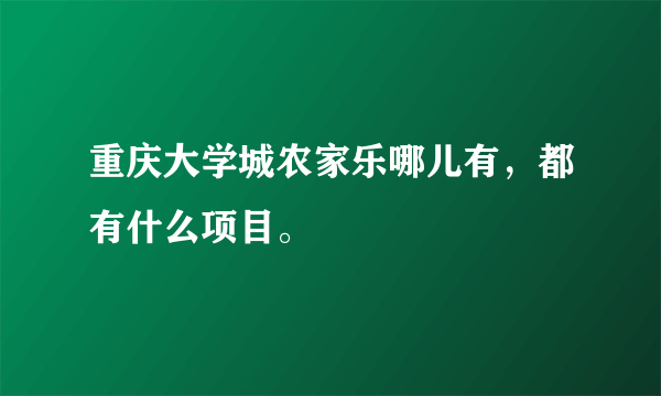 重庆大学城农家乐哪儿有，都有什么项目。