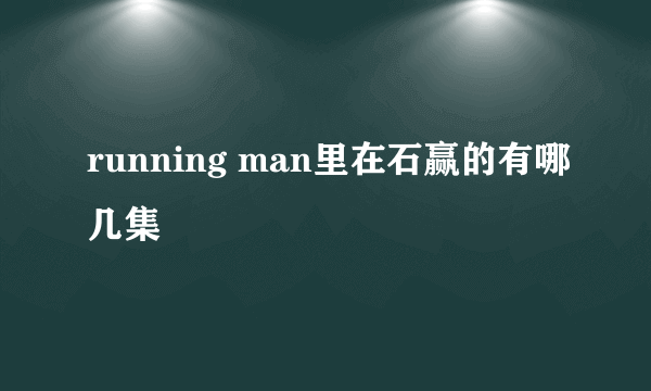 running man里在石赢的有哪几集