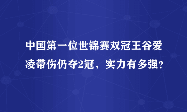 中国第一位世锦赛双冠王谷爱凌带伤仍夺2冠，实力有多强？