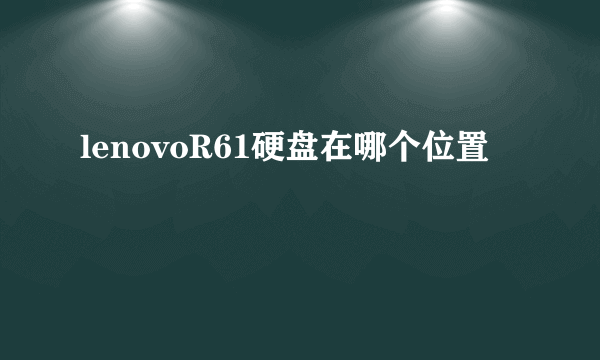 lenovoR61硬盘在哪个位置