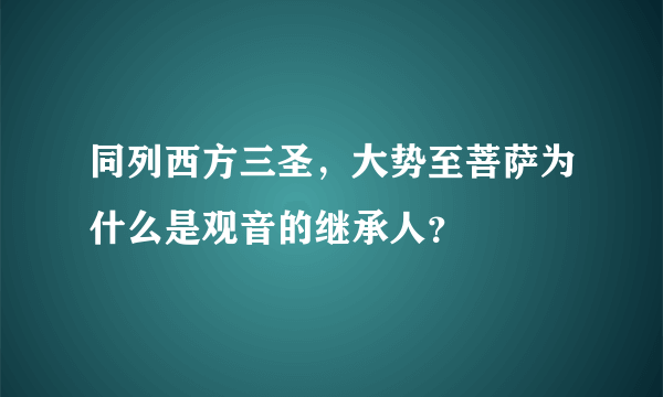 同列西方三圣，大势至菩萨为什么是观音的继承人？