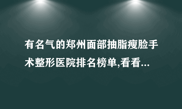 有名气的郑州面部抽脂瘦脸手术整形医院排名榜单,看看有哪些医院上榜?