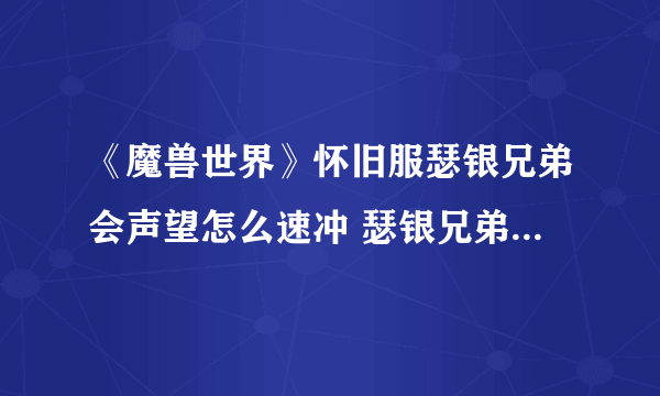 《魔兽世界》怀旧服瑟银兄弟会声望怎么速冲 瑟银兄弟会声望速冲攻略