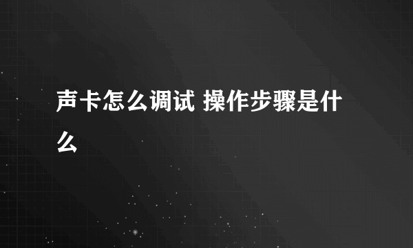 声卡怎么调试 操作步骤是什么