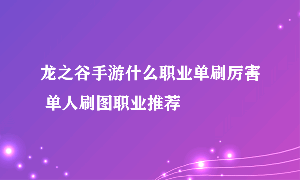 龙之谷手游什么职业单刷厉害 单人刷图职业推荐